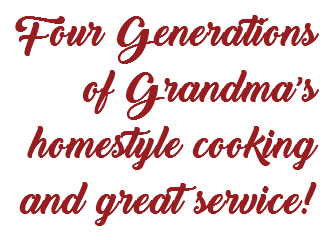 Four Generations of Grandma’s homestyle cooking and great service!